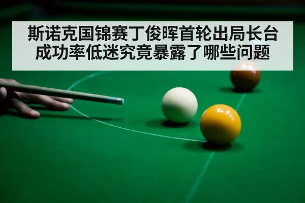 斯诺克国锦赛丁俊晖首轮出局长台成功率低迷究竟暴露了哪些问题